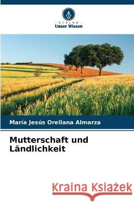 Mutterschaft und Landlichkeit Maria Jesus Orellana Almarza   9786206256137