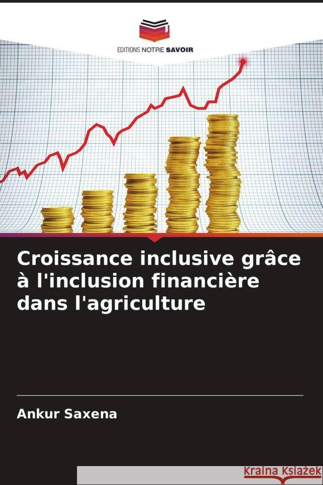 Croissance inclusive grâce à l'inclusion financière dans l'agriculture Saxena, Ankur 9786206257837 Editions Notre Savoir