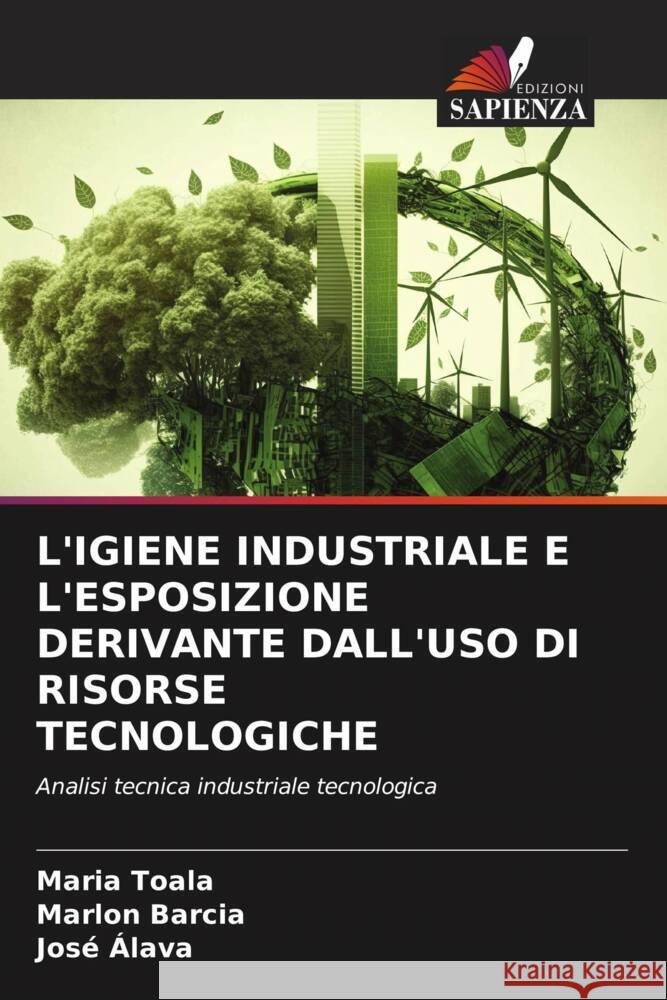 L'IGIENE INDUSTRIALE E L'ESPOSIZIONE DERIVANTE DALL'USO DI RISORSE TECNOLOGICHE Toala, Maria, Barcia, Marlon, Alava, José 9786206257998