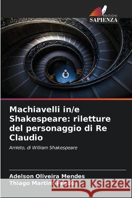 Machiavelli in/e Shakespeare: riletture del personaggio di Re Claudio Adelson Oliveira Mendes Thiago Martins Prado  9786206258063