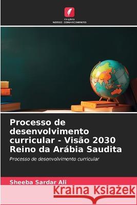 Processo de desenvolvimento curricular - Visao 2030 Reino da Arabia Saudita Sheeba Sardar Ali   9786206258414