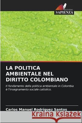 La Politica Ambientale Nel Diritto Colombiano Carlos Manuel Rodriguez Santos   9786206260066