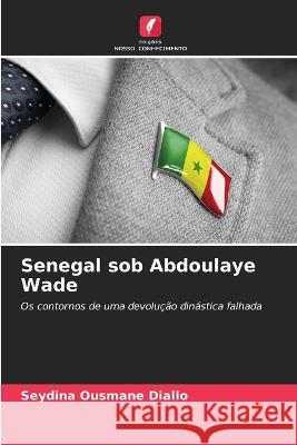 Senegal sob Abdoulaye Wade Seydina Ousmane Diallo   9786206260257