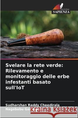 Svelare la rete verde: Rilevamento e monitoraggio delle erbe infestanti basato sull'IoT Sudharshan Reddy Cheedirala Nagababu Garigipati  9786206262473