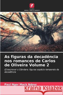 As figuras da decadencia nos romances de Carlos de Oliveira Volume 2 Paul Ngor Mack Ndour   9786206263555