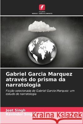 Gabriel Garcia Marquez atraves do prisma da narratologia Jeet Singh Ravinder Singh  9786206265023 Edicoes Nosso Conhecimento