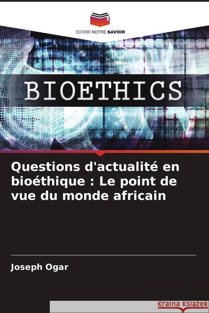 Questions d'actualité en bioéthique : Le point de vue du monde africain Ogar, Joseph 9786206265221