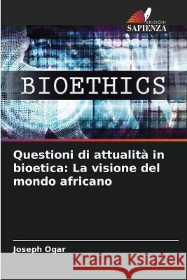 Questioni di attualita in bioetica: La visione del mondo africano Joseph Ogar   9786206265245