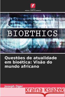 Questoes de atualidade em bioetica: Visao do mundo africano Joseph Ogar   9786206265252