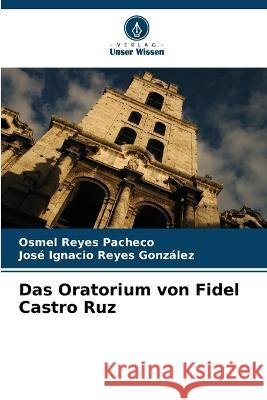 Das Oratorium von Fidel Castro Ruz Osmel Reyes Pacheco Jose Ignacio Reyes Gonzalez  9786206265566