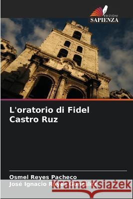 L'oratorio di Fidel Castro Ruz Osmel Reyes Pacheco Jose Ignacio Reyes Gonzalez  9786206265603 Edizioni Sapienza