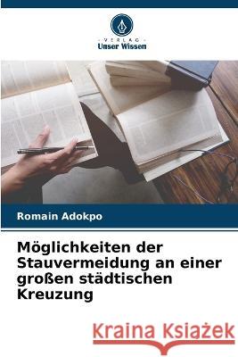 Moeglichkeiten der Stauvermeidung an einer grossen stadtischen Kreuzung Romain Adokpo   9786206265610 Verlag Unser Wissen