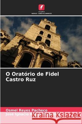 O Oratorio de Fidel Castro Ruz Osmel Reyes Pacheco Jose Ignacio Reyes Gonzalez  9786206265634