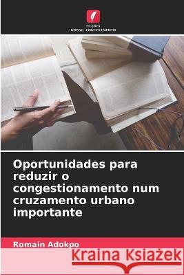 Oportunidades para reduzir o congestionamento num cruzamento urbano importante Romain Adokpo   9786206265658 Edicoes Nosso Conhecimento