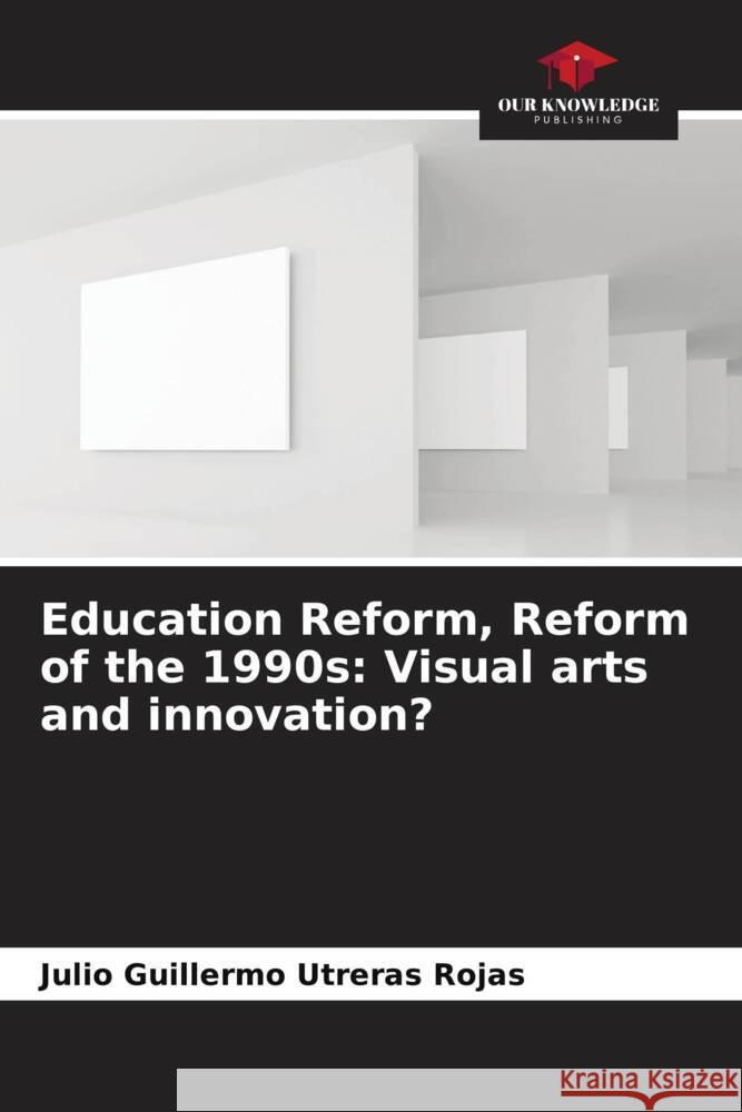 Education Reform, Reform of the 1990s: Visual arts and innovation? Utreras Rojas, Julio Guillermo 9786206267447