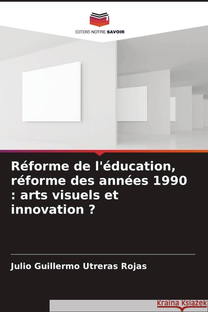 Réforme de l'éducation, réforme des années 1990 : arts visuels et innovation ? Utreras Rojas, Julio Guillermo 9786206267454