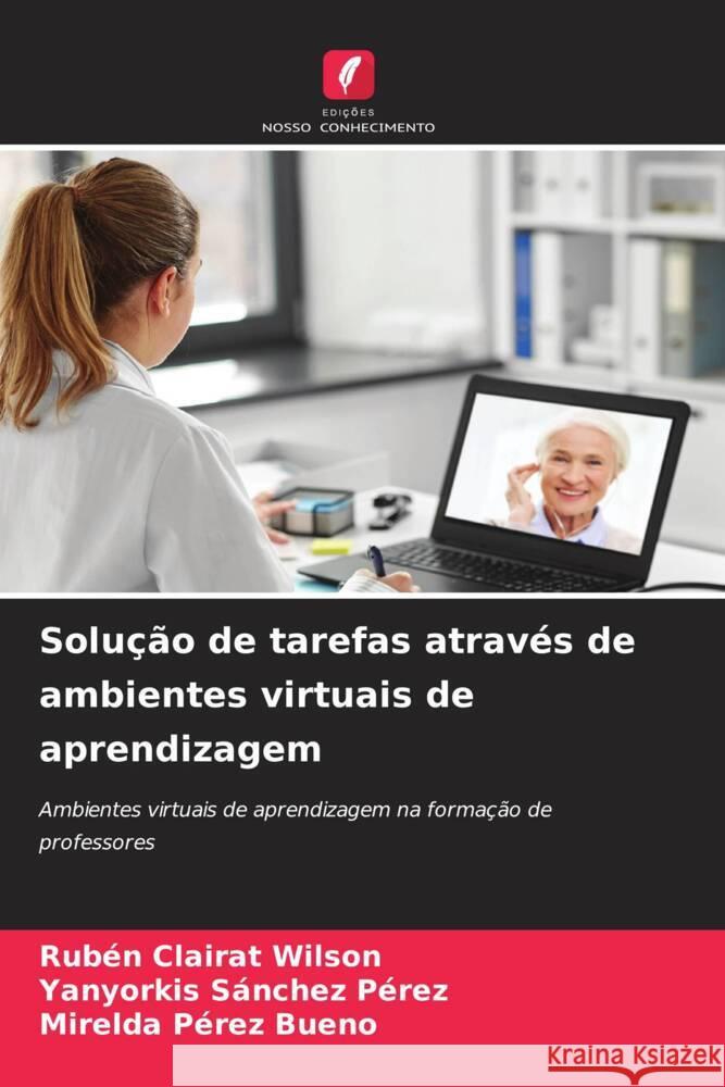 Solucao de tarefas atraves de ambientes virtuais de aprendizagem Ruben Clairat Wilson Yanyorkis Sanchez Perez Mirelda Perez Bueno 9786206268222