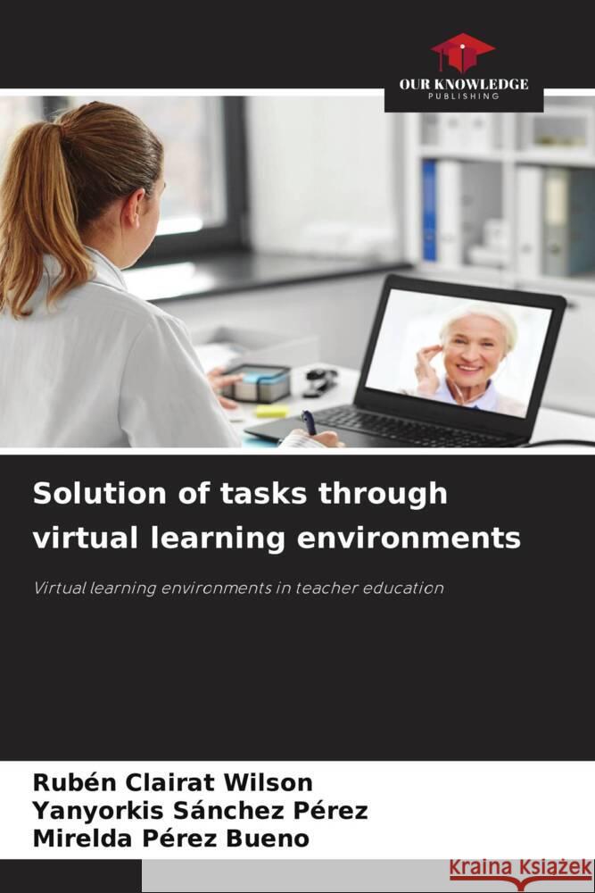 Solution of tasks through virtual learning environments Clairat Wilson, Rubén, Sánchez Pérez, Yanyorkis, Pérez Bueno, Mirelda 9786206268246