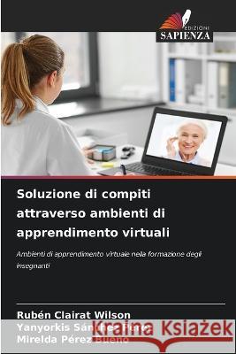 Soluzione di compiti attraverso ambienti di apprendimento virtuali Ruben Clairat Wilson Yanyorkis Sanchez Perez Mirelda Perez Bueno 9786206268260 Edizioni Sapienza