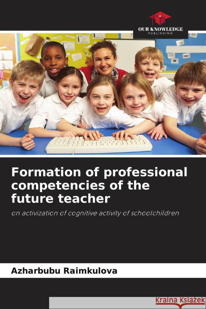 Formation of professional competencies of the future teacher Raimkulova, Azharbubu 9786206270485 Our Knowledge Publishing