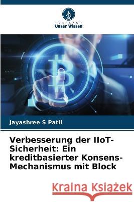 Verbesserung der IIoT-Sicherheit: Ein kreditbasierter Konsens-Mechanismus mit Block Jayashree S Patil   9786206272168 Verlag Unser Wissen