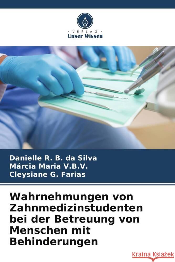 Wahrnehmungen von Zahnmedizinstudenten bei der Betreuung von Menschen mit Behinderungen R. B. da Silva, Danielle, Maria V.B.V., Márcia, G. Farias, Cleysiane 9786206275800 Verlag Unser Wissen