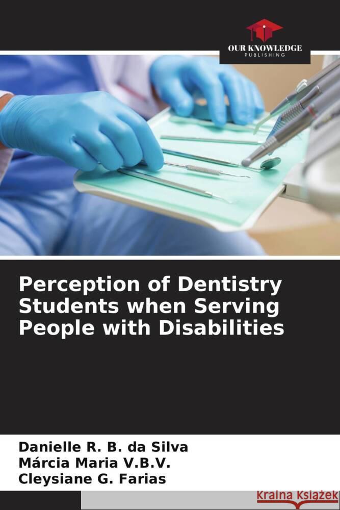 Perception of Dentistry Students when Serving People with Disabilities R. B. da Silva, Danielle, Maria V.B.V., Márcia, G. Farias, Cleysiane 9786206275817 Our Knowledge Publishing