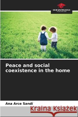 Peace and social coexistence in the home Ana Arce Sandi   9786206275886 Our Knowledge Publishing