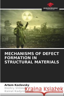 Mechanisms of Defect Formation in Structural Materials Artem Kozlovsky Dmitry Shlimas Kairat Kadyrzhanov 9786206278665