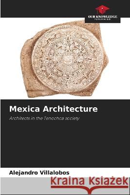 Mexica Architecture Alejandro Villalobos   9786206278726