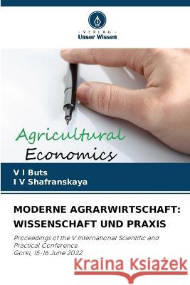 Moderne Agrarwirtschaft: Wissenschaft Und Praxis V I Buts I V Shafranskaya  9786206278771