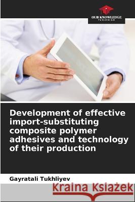 Development of effective import-substituting composite polymer adhesives and technology of their production Gayratali Tukhliyev   9786206278849 Our Knowledge Publishing