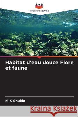 Habitat d'eau douce Flore et faune M K Shukla   9786206278979 Editions Notre Savoir