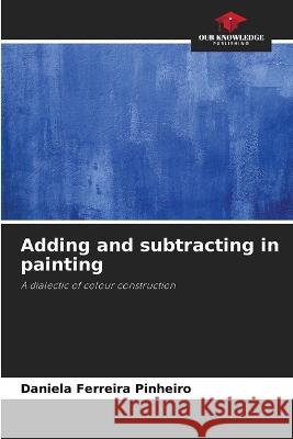 Adding and subtracting in painting Daniela Ferreira Pinheiro   9786206279396