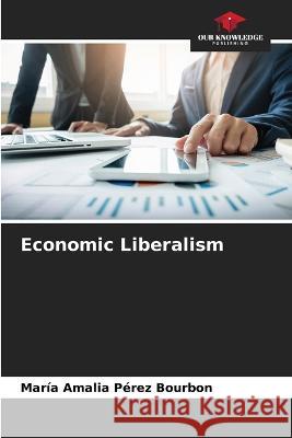 Economic Liberalism Maria Amalia Perez Bourbon   9786206279624 Our Knowledge Publishing