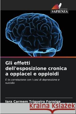 Gli effetti dell'esposizione cronica a oppiacei e oppioidi Iara Carmem Trigueiro Formiga   9786206279778 Edizioni Sapienza