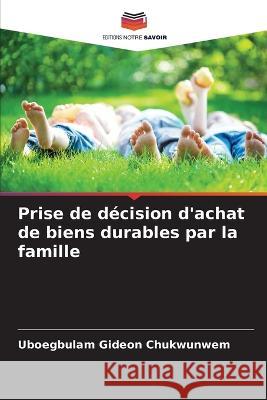 Prise de decision d'achat de biens durables par la famille Uboegbulam Gideon Chukwunwem   9786206279945 Editions Notre Savoir