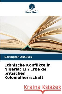 Ethnische Konflikte in Nigeria: Ein Erbe der britischen Kolonialherrschaft Darlington Akakuru   9786206280057