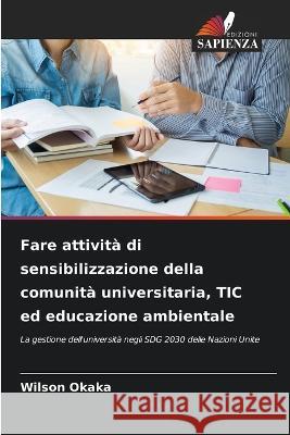 Fare attivita di sensibilizzazione della comunita universitaria, TIC ed educazione ambientale Wilson Okaka   9786206281023 Edizioni Sapienza