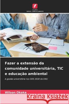 Fazer a extensao da comunidade universitaria, TIC e educacao ambiental Wilson Okaka   9786206281030 Edicoes Nosso Conhecimento