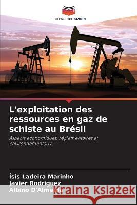 L'exploitation des ressources en gaz de schiste au Bresil Isis Ladeira Marinho Javier Rodriguez Albino D'Almeida 9786206281146