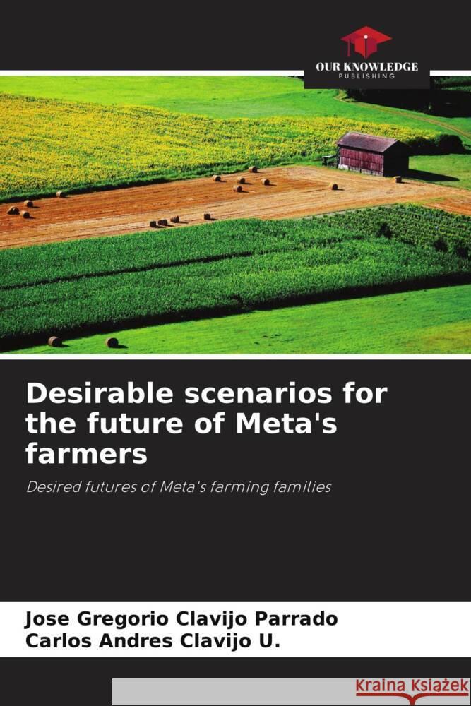 Desirable scenarios for the future of Meta's farmers Clavijo Parrado, Jose Gregorio, Clavijo U., Carlos Andres 9786206282754