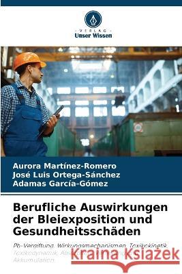 Berufliche Auswirkungen der Bleiexposition und Gesundheitsschaden Aurora Martinez-Romero Jose Luis Ortega-Sanchez Adamas Garcia-Gomez 9786206284543