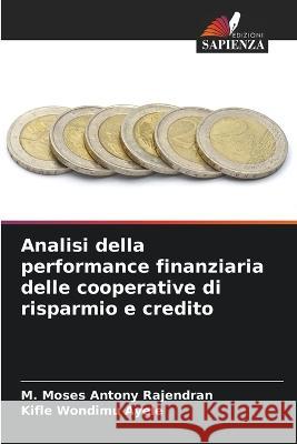 Analisi della performance finanziaria delle cooperative di risparmio e credito M Moses Antony Rajendran Kifle Wondimu Ayele  9786206284819 Edizioni Sapienza