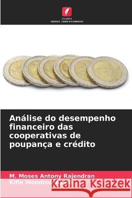 Analise do desempenho financeiro das cooperativas de poupanca e credito M Moses Antony Rajendran Kifle Wondimu Ayele  9786206284826 Edicoes Nosso Conhecimento