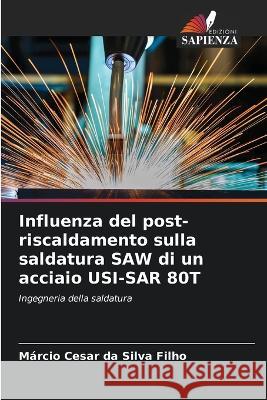 Influenza del post-riscaldamento sulla saldatura SAW di un acciaio USI-SAR 80T Marcio Cesar Da Silva Filho   9786206285007