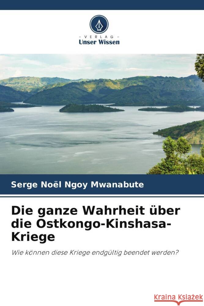 Die ganze Wahrheit über die Ostkongo-Kinshasa-Kriege Ngoy Mwanabute, Serge Noël 9786206285724 Verlag Unser Wissen
