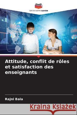 Attitude, conflit de roles et satisfaction des enseignants Rajni Bala   9786206285847 Editions Notre Savoir