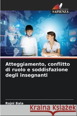 Atteggiamento, conflitto di ruolo e soddisfazione degli insegnanti Rajni Bala   9786206285878 Edizioni Sapienza