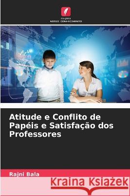 Atitude e Conflito de Papeis e Satisfacao dos Professores Rajni Bala   9786206285885